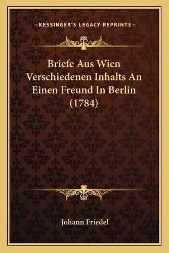 Briefe Aus Wien Verschiedenen Inhalts An Einen Freund In Berlin (1784): (German)