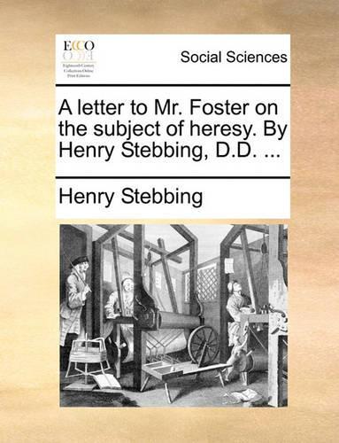 A letter to Mr. Foster on the subject of heresy. By Henry Stebbing, D.D. ...