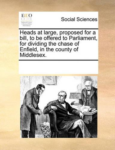 Heads at Large, Proposed for a Bill, to Be Offered to Parliament, for Dividing the Chase of Enfield, in the County of Middlesex.