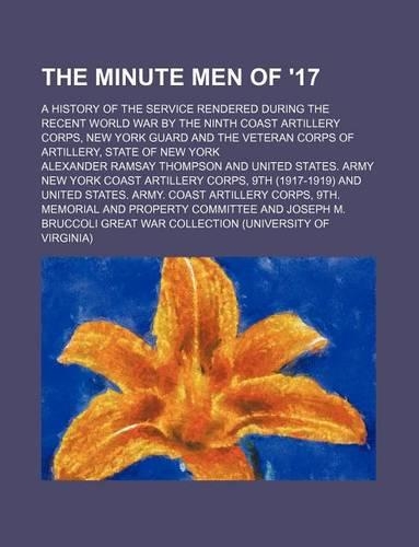 The Minute Men of '17; A History of the Service Rendered During the Recent World War by the Ninth Coast Artillery Corps, New York Guard and the Vetera