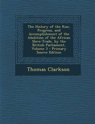 The History of the Rise, Progress, and Accomplishment of the Abolition of the African Slave-Trade, by the British Parliament, Volume 3: (English)