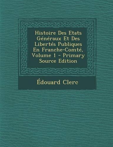 Histoire Des Etats Generaux Et Des Libertes Publiques En Franche-Comte, Volume 1: (French)