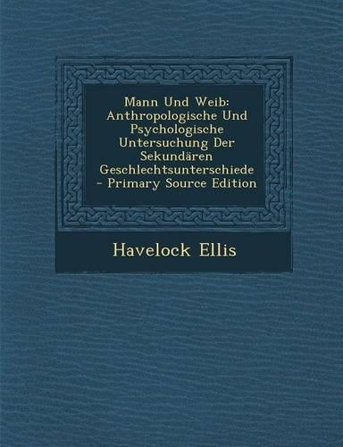 Mann Und Weib: Anthropologische Und Psychologische Untersuchung Der Sekundaren Geschlechtsunterschiede(German)