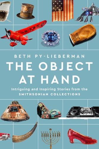 The Object at Hand: Intriguing and Inspiring Stories from the Smithsonian Collections