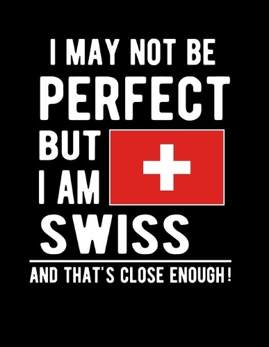 I May Not Be Perfect But I Am Swiss And That's Close Enough!