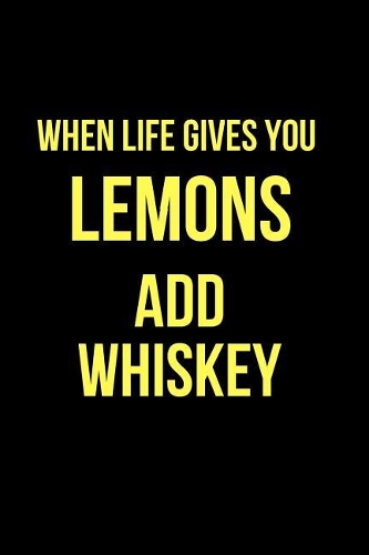 When Life Gives You Lemons Add Whiskey: Blank Line Journal