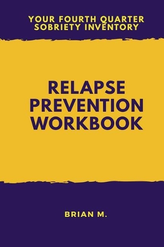 Relapse Prevention Workbook: Your Fourth Quarter Sobriety Inventory