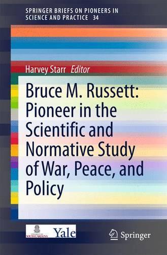 Bruce M. Russett: Pioneer in the Scientific and Normative Study of War, Peace, and Policy: (34 SpringerBriefs on Pioneers in Science and Practice)