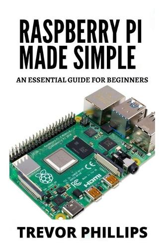 Raspberry Pi Made Simple: A Essential Guide For Beginners