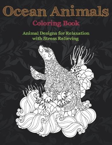 Ocean Animals - Coloring Book - Animal Designs for Relaxation with Stress Relieving