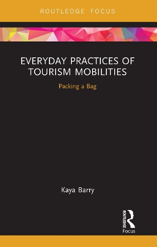 Everyday Practices of Tourism Mobilities: Packing a Bag(Routledge Advances in Tourism and Anthropology)