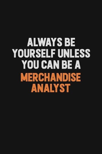 Always Be Yourself Unless You Can Be A Merchandise Analyst
