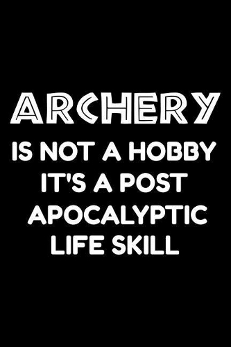 Archery is not a hobby it's a post-apocalyptic life skill: Notebook (Journal, Diary) for those who love Archery 120 lined pages to write in