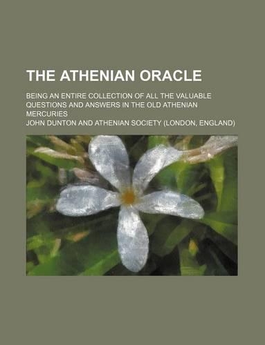 The Athenian Oracle; Being an Entire Collection of All the Valuable Questions and Answers in the Old Athenian Mercuries