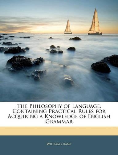The Philosophy of Language, Containing Practical Rules for Acquiring a Knowledge of English Grammar