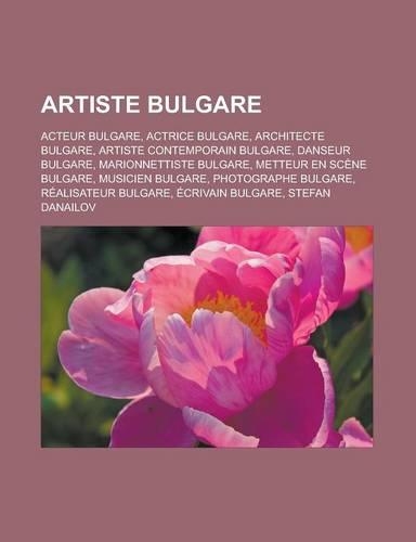 Artiste Bulgare: Acteur Bulgare, Actrice Bulgare, Architecte Bulgare, Artiste Contemporain Bulgare, Danseur Bulgare, Marionnettiste Bul(French)