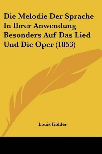 Die Melodie Der Sprache In Ihrer Anwendung Besonders Auf Das Lied Und Die Oper (1853): (German)