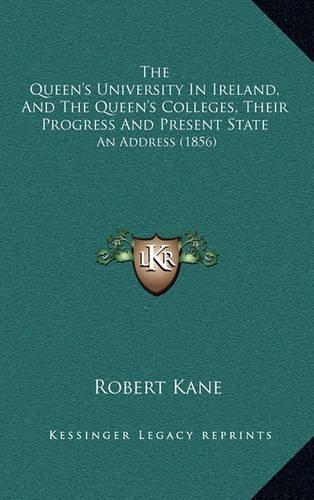 The Queen's University in Ireland, and the Queen's Colleges, Their Progress and Present State