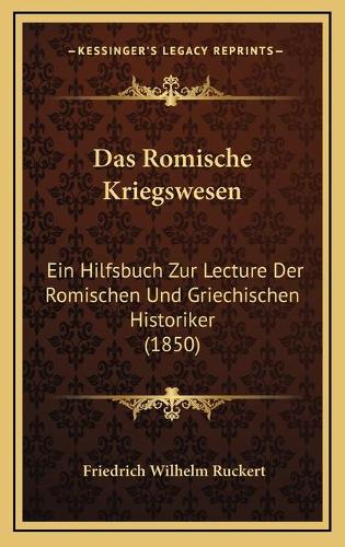 Das Romische Kriegswesen: Ein Hilfsbuch Zur Lecture Der Romischen Und Griechischen Historiker (1850)(German)