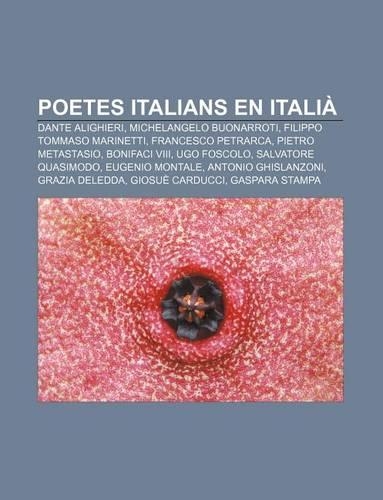 Poetes Italians En Italia: Dante Alighieri, Michelangelo Buonarroti, Filippo Tommaso Marinetti, Francesco Petrarca, Pietro Metastasio(Catalan)