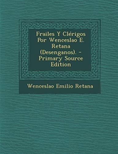 Frailes y Clerigos Por Wenceslao E. Retana (Desenganos). - Primary Source Edition