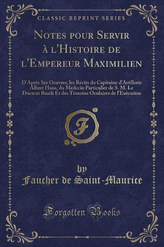 Notes Pour Servir À l'Histoire de l'Empereur Maximilien