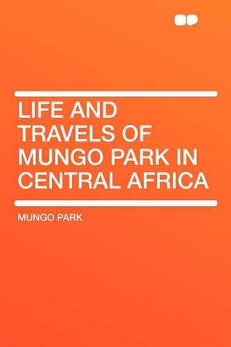 Life and Travels of Mungo Park in Central Africa: (English)