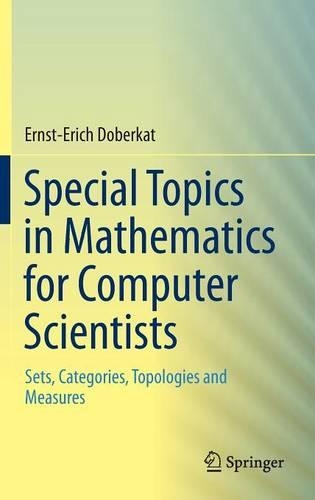 Special Topics in Mathematics for Computer Scientists: Sets, Categories, Topologies and Measures