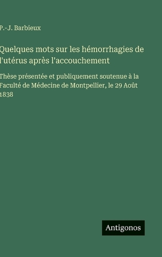 Quelques mots sur les hémorrhagies de l'utérus après l'accouchement: Thèse présentée et publiquement soutenue à la Faculté de Médecine de Montpellier, le 29 Août 1838