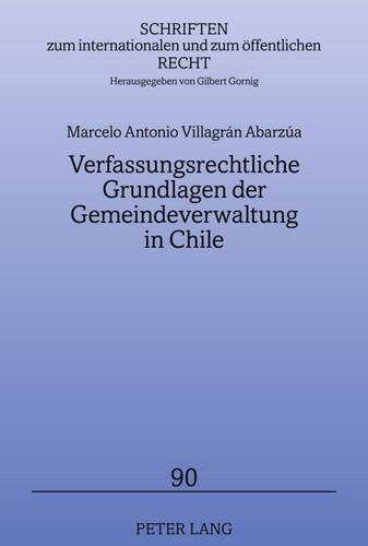 Verfassungsrechtliche Grundlagen Der Gemeindeverwaltung in Chile: Auch Ein Beitrag Zur Dezentralisierung Und Dekonzentration(90 Schriften Zum Internationalen Und Zum Oeffentlichen Recht)
