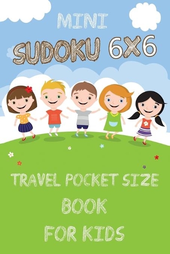 Mini Sudoku 6x6 Travel Pocket Size Book for Kids: 6x6 100 Puzzle Grids and Solutions, Easy Fun Kids Soduku for Growing Logic Skills. Sudoku Book for Kids, Sudoku Puzzle Books for Kids, Soduko for Ki