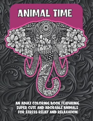 Animal Time - An Adult Coloring Book Featuring Super Cute and Adorable Animals for Stress Relief and Relaxation
