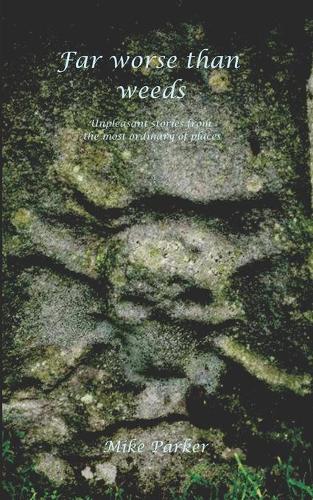 Far Worse Than Weeds: Unpleasant stories from the most ordinary of places