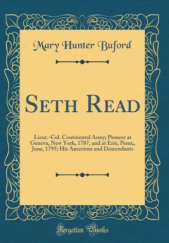 Seth Read: Lieut.-Col. Continental Army; Pioneer at Geneva, New York, 1787, and at Erie, Penn;, June, 1795; His Ancestors and Descendants (Classic Reprint)