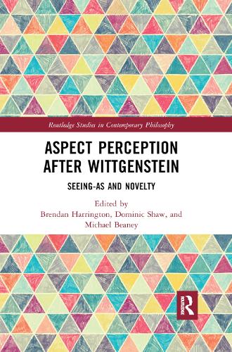 Aspect Perception after Wittgenstein: Seeing-As and Novelty(Routledge Studies in Contemporary Philosophy)