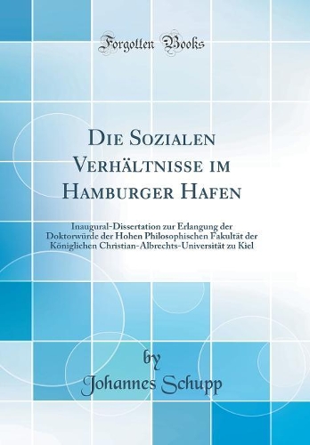 Die Sozialen Verhältnisse im Hamburger Hafen: Inaugural-Dissertation zur Erlangung der Doktorwürde der Hohen Philosophischen Fakultät der Königlichen Christian-Albrechts-Universität zu Kiel (Classic Reprint)