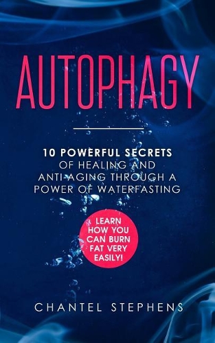 Autophagy: 10 Powerful Secrets of Healing and Anti-Aging Through a Power of Waterfasting. Learn How You Can Burn Fat Very Easily!