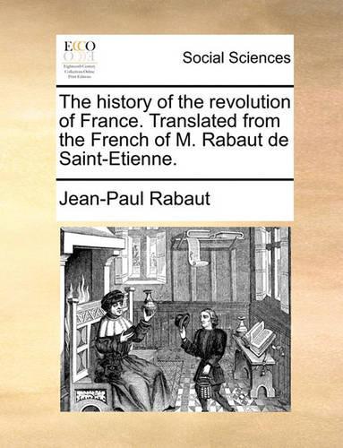 The History of the Revolution of France. Translated from the French of M. Rabaut de Saint-Etienne.