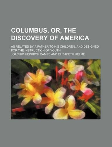 Columbus, Or, the Discovery of America; As Related by a Father to His Children, and Designed for the Instruction of Youth