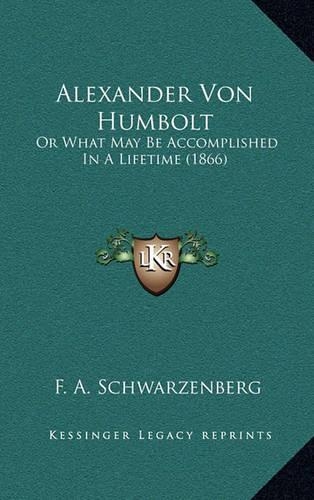 Alexander Von Humbolt: Or What May Be Accomplished In A Lifetime (1866)(English)