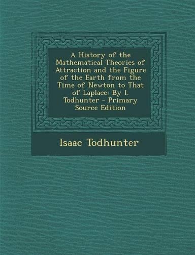 A History of the Mathematical Theories of Attraction and the Figure of the Earth from the Time of Newton to That of Laplace: By I. Todhunter(English)