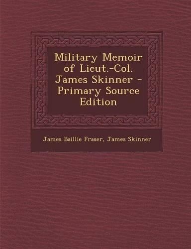 Military Memoir of Lieut.-Col. James Skinner - Primary Source Edition