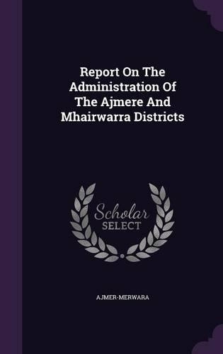 Report On The Administration Of The Ajmere And Mhairwarra Districts: (English)