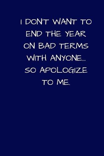 I Don't Want To End The Year On Bad Terms With Anyone... So Apologize To Me: Lined A5 Notebook (6"x9") Blue Small / Medium Funny Present Alternative Gift to a Birthday Card Silly Office Writing Stationary Joke Journal to Writ