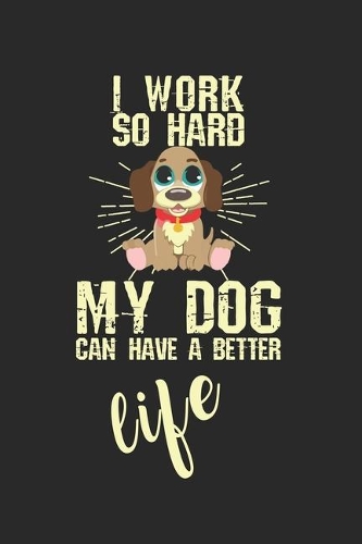I work so hard, my dog can have a better life!: Calendar, weekly planner, diary, notebook, book 105 pages in softcover. One week on one double page. For all appointments, notes and tasks that you 