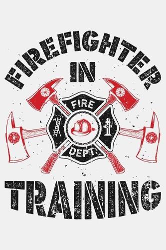 Firefighter in Training: Firefighter Lined Notebook, Journal, Organizer, Diary, Composition Notebook, Gifts for Firefighters