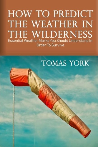 How To Predict The Weather In The Wilderness: Essential Weather Marks You Should Understand In Order To Survive