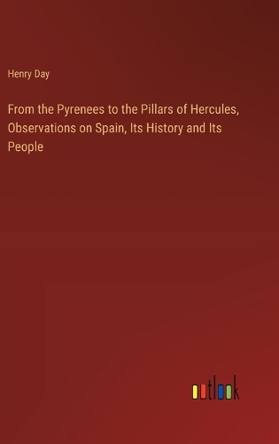 From the Pyrenees to the Pillars of Hercules, Observations on Spain, Its History and Its People