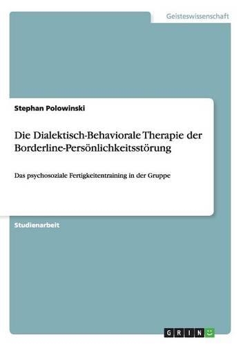 Die Dialektisch-Behaviorale Therapie der Borderline-Persönlichkeitsstörung: Das psychosoziale Fertigkeitentraining in der Gruppe(German)