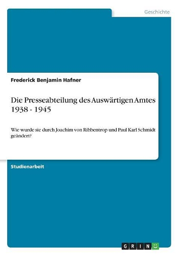 Die Presseabteilung des Auswärtigen Amtes 1938 - 1945: Wie wurde sie durch Joachim von Ribbentrop und Paul Karl Schmidt geändert?